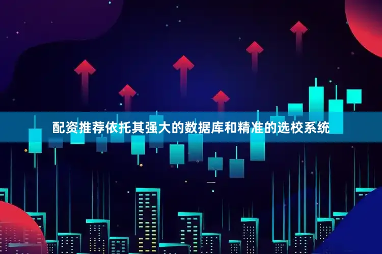 配资推荐依托其强大的数据库和精准的选校系统
