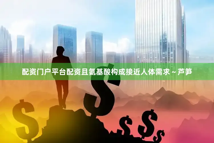 配资门户平台配资且氨基酸构成接近人体需求～芦笋