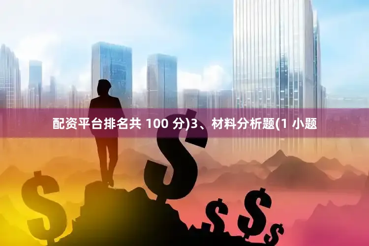 配资平台排名共 100 分)3、材料分析题(1 小题